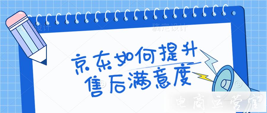 京東如何提升售后滿意度?怎么處理惡意退換貨?